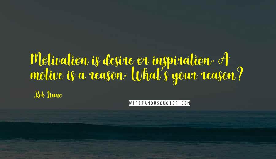 Rob Liano Quotes: Motivation is desire or inspiration. A motive is a reason. What's your reason?