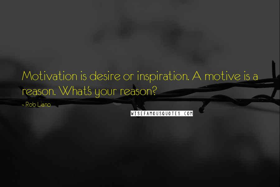 Rob Liano Quotes: Motivation is desire or inspiration. A motive is a reason. What's your reason?