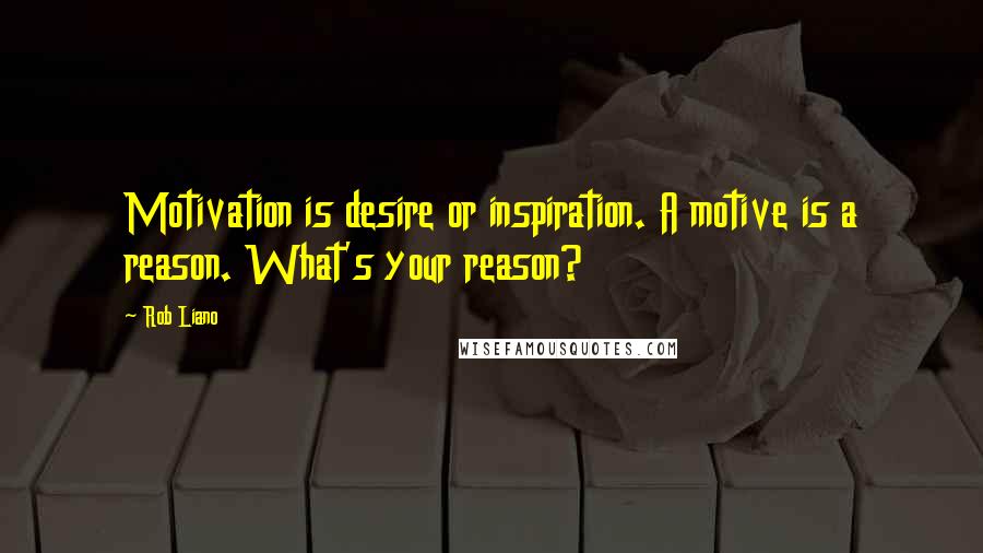 Rob Liano Quotes: Motivation is desire or inspiration. A motive is a reason. What's your reason?