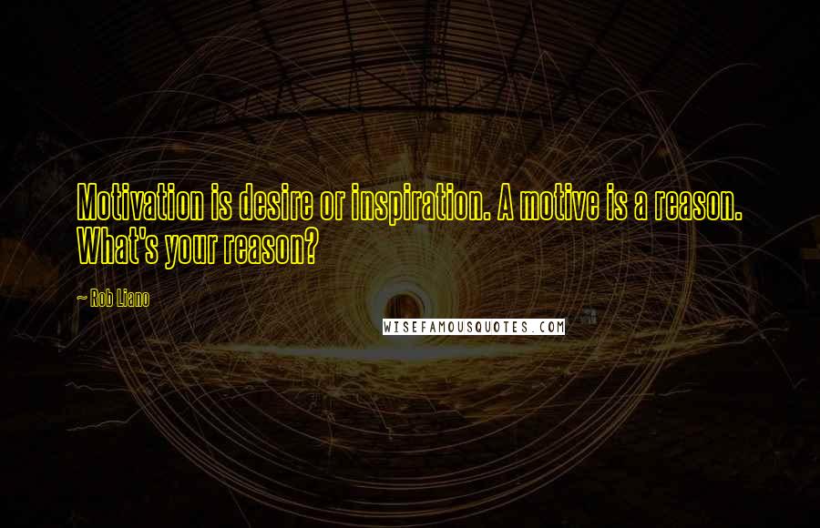 Rob Liano Quotes: Motivation is desire or inspiration. A motive is a reason. What's your reason?