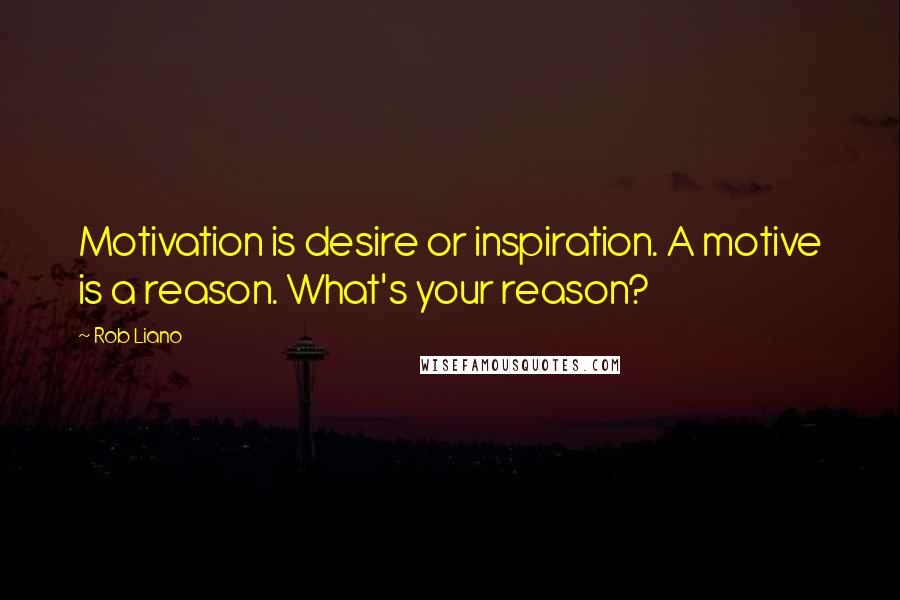 Rob Liano Quotes: Motivation is desire or inspiration. A motive is a reason. What's your reason?