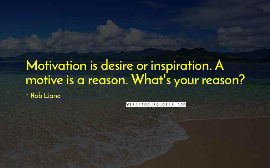 Rob Liano Quotes: Motivation is desire or inspiration. A motive is a reason. What's your reason?