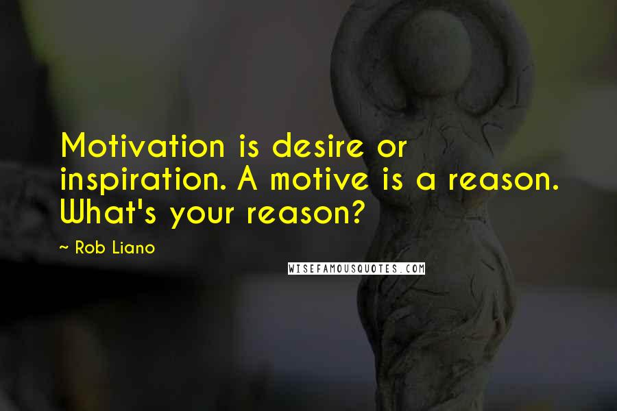 Rob Liano Quotes: Motivation is desire or inspiration. A motive is a reason. What's your reason?