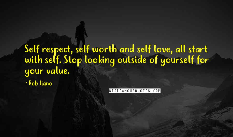 Rob Liano Quotes: Self respect, self worth and self love, all start with self. Stop looking outside of yourself for your value.