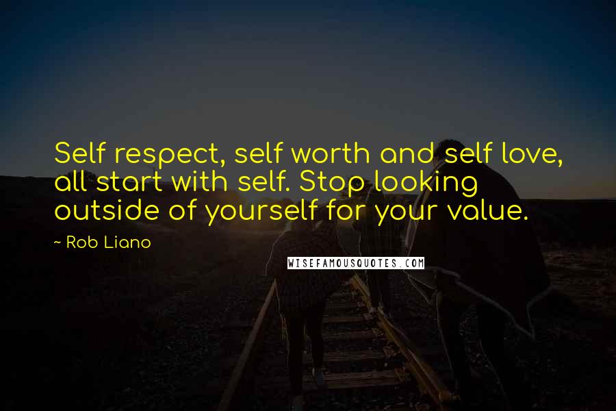 Rob Liano Quotes: Self respect, self worth and self love, all start with self. Stop looking outside of yourself for your value.