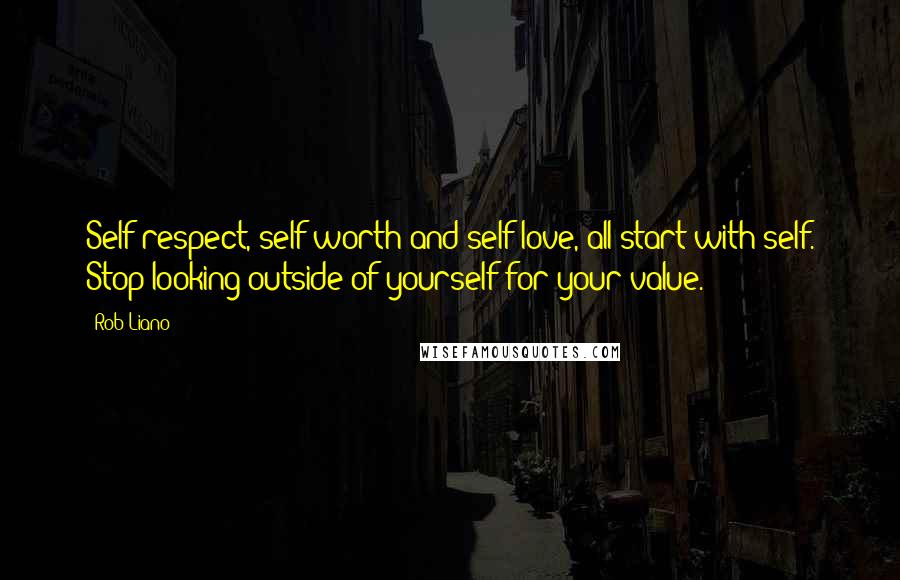 Rob Liano Quotes: Self respect, self worth and self love, all start with self. Stop looking outside of yourself for your value.