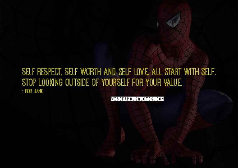 Rob Liano Quotes: Self respect, self worth and self love, all start with self. Stop looking outside of yourself for your value.