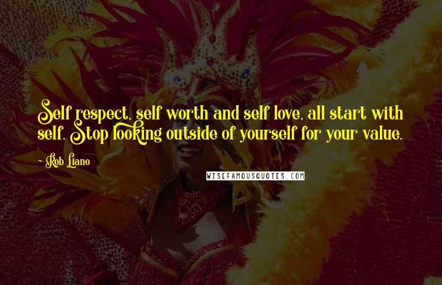 Rob Liano Quotes: Self respect, self worth and self love, all start with self. Stop looking outside of yourself for your value.