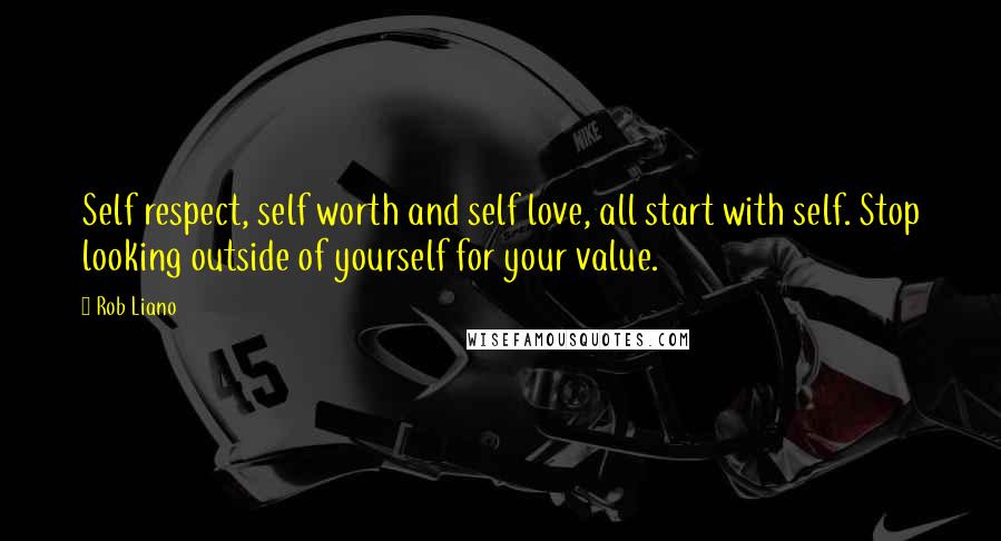 Rob Liano Quotes: Self respect, self worth and self love, all start with self. Stop looking outside of yourself for your value.