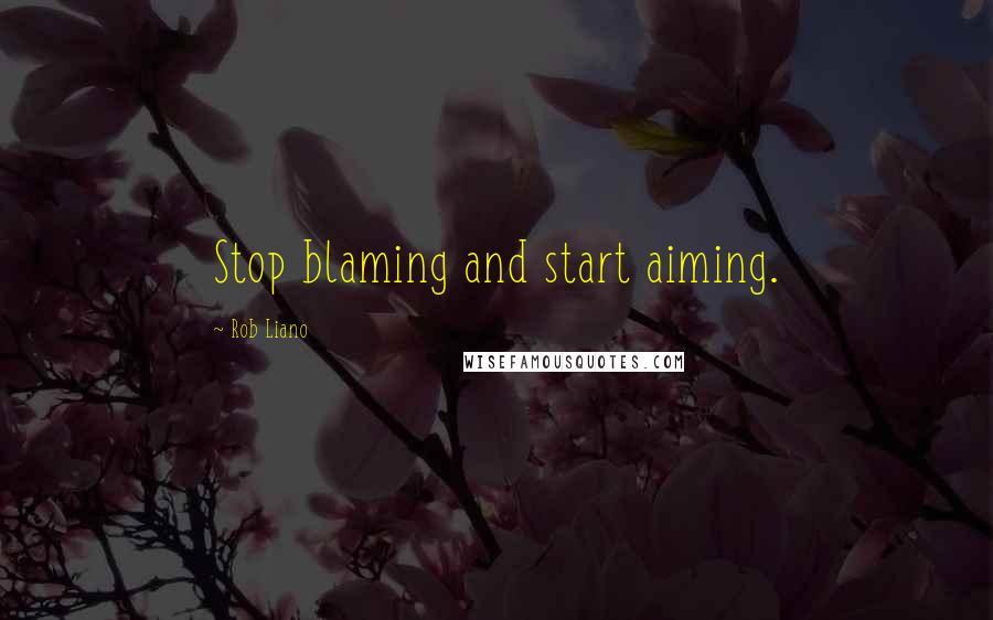 Rob Liano Quotes: Stop blaming and start aiming.