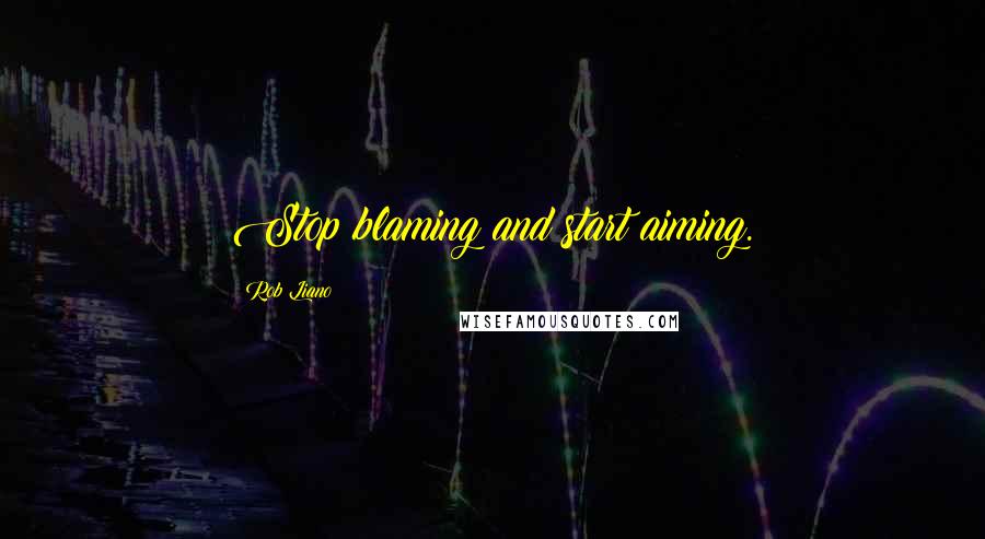 Rob Liano Quotes: Stop blaming and start aiming.