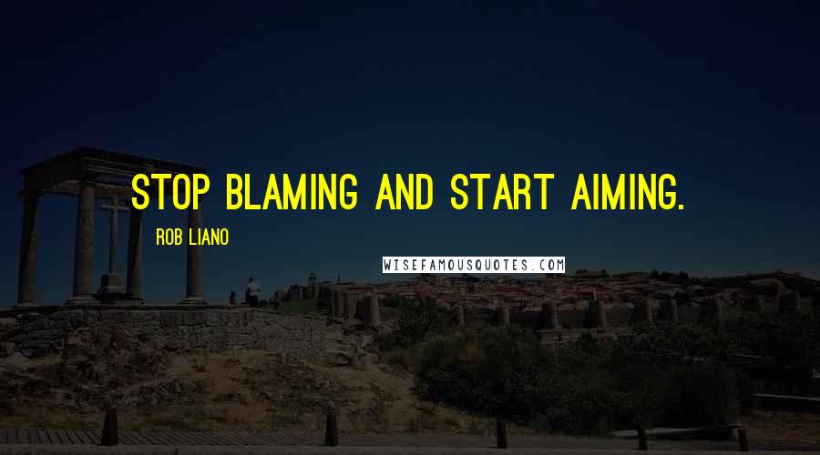Rob Liano Quotes: Stop blaming and start aiming.