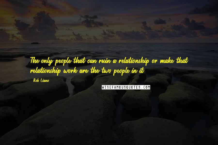 Rob Liano Quotes: The only people that can ruin a relationship or make that relationship work are the two people in it.