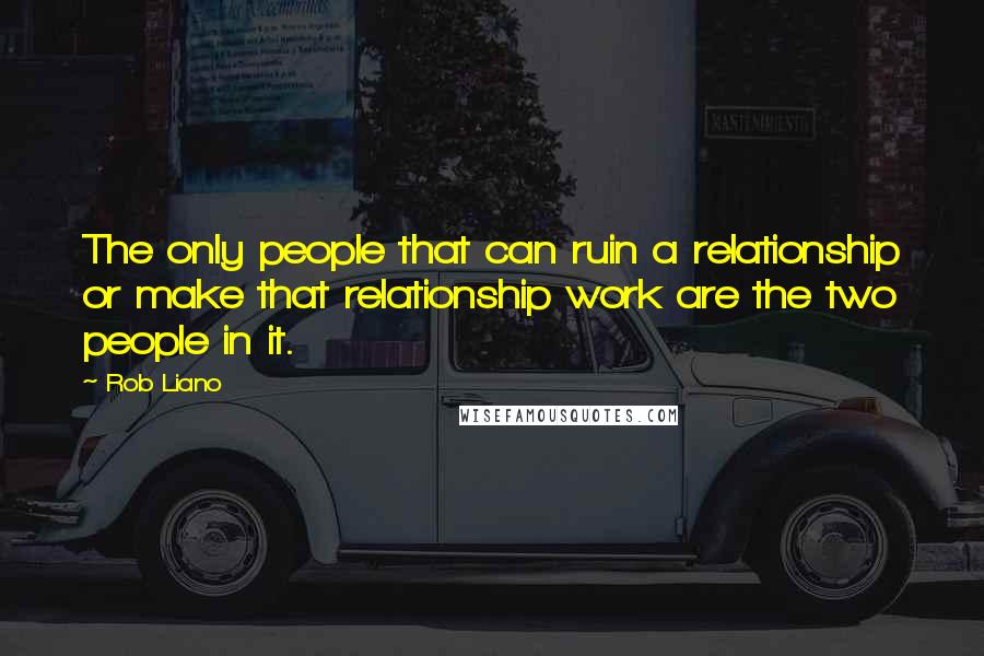 Rob Liano Quotes: The only people that can ruin a relationship or make that relationship work are the two people in it.