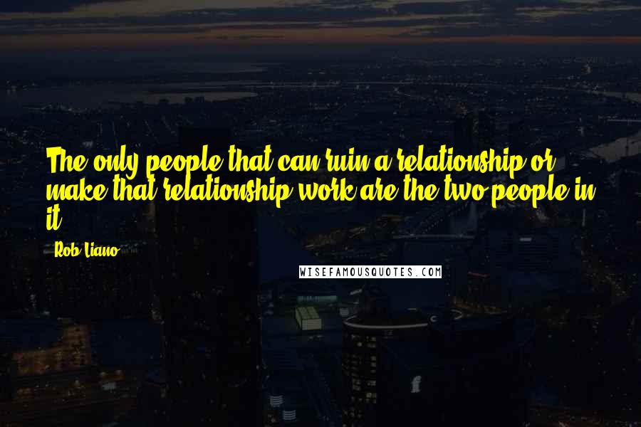 Rob Liano Quotes: The only people that can ruin a relationship or make that relationship work are the two people in it.