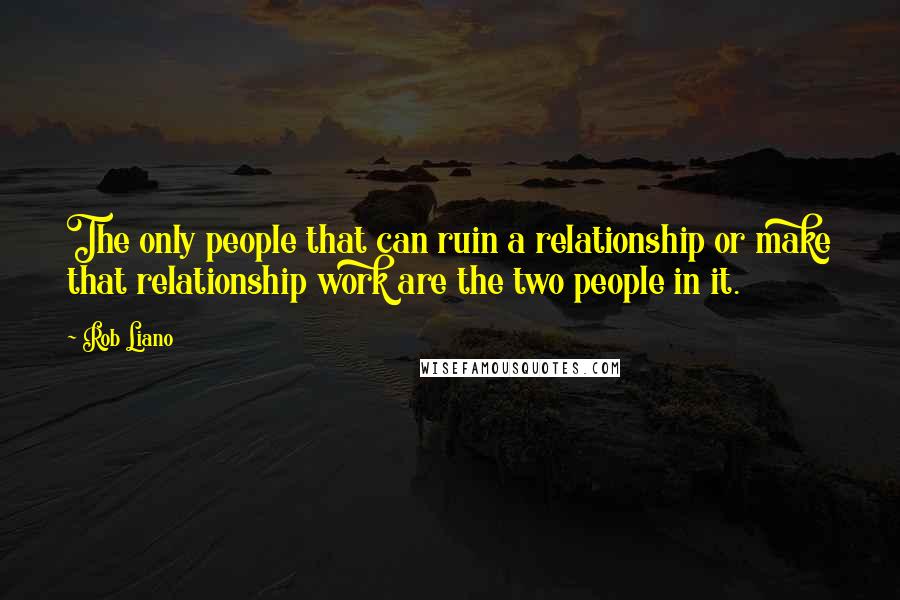 Rob Liano Quotes: The only people that can ruin a relationship or make that relationship work are the two people in it.