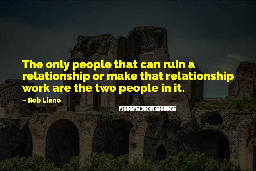 Rob Liano Quotes: The only people that can ruin a relationship or make that relationship work are the two people in it.