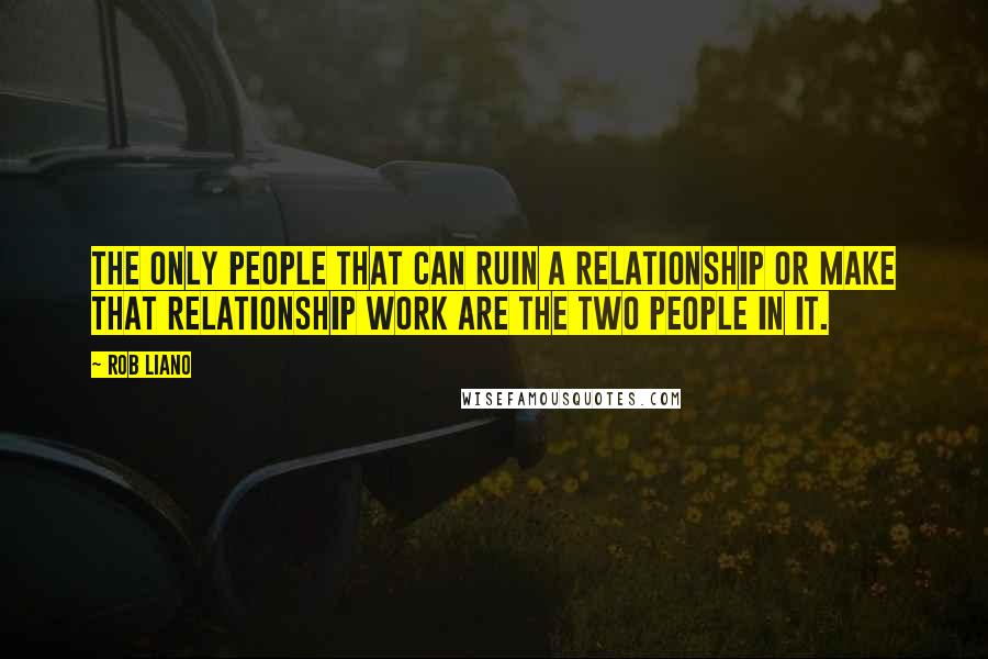 Rob Liano Quotes: The only people that can ruin a relationship or make that relationship work are the two people in it.