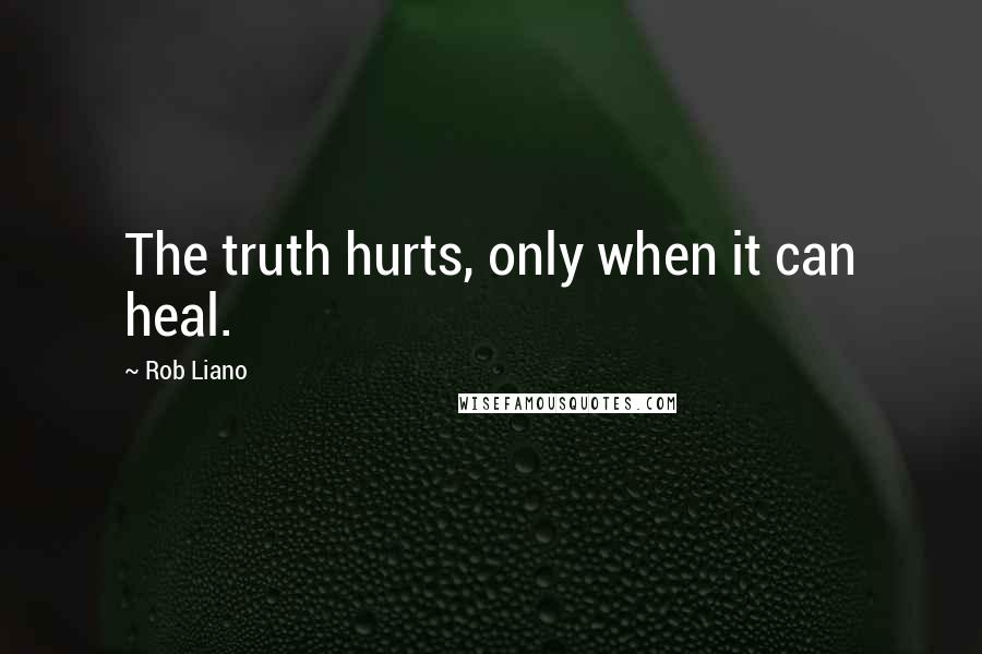 Rob Liano Quotes: The truth hurts, only when it can heal.