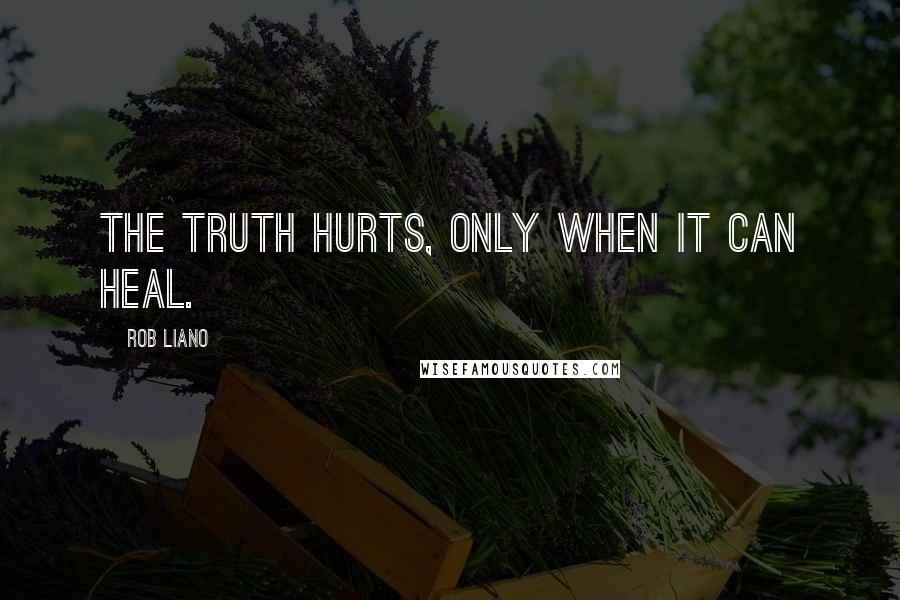 Rob Liano Quotes: The truth hurts, only when it can heal.