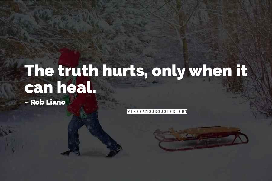 Rob Liano Quotes: The truth hurts, only when it can heal.