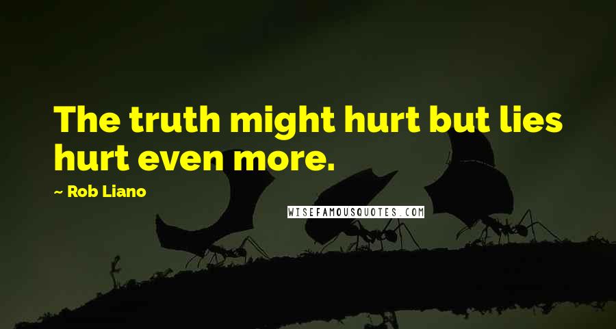 Rob Liano Quotes: The truth might hurt but lies hurt even more.