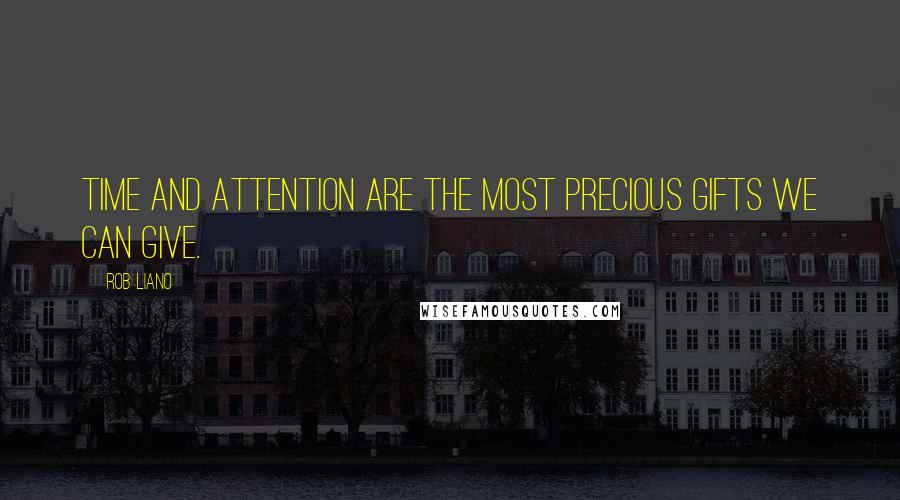 Rob Liano Quotes: Time and attention are the most precious gifts we can give.