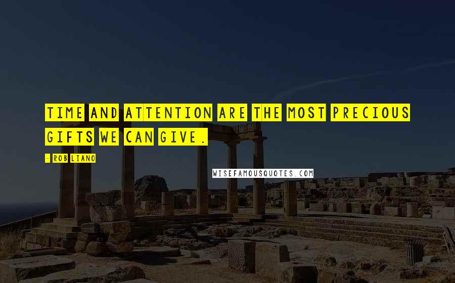 Rob Liano Quotes: Time and attention are the most precious gifts we can give.