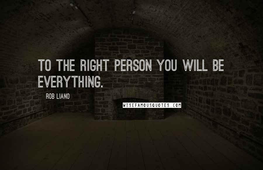 Rob Liano Quotes: To the right person you will BE everything.