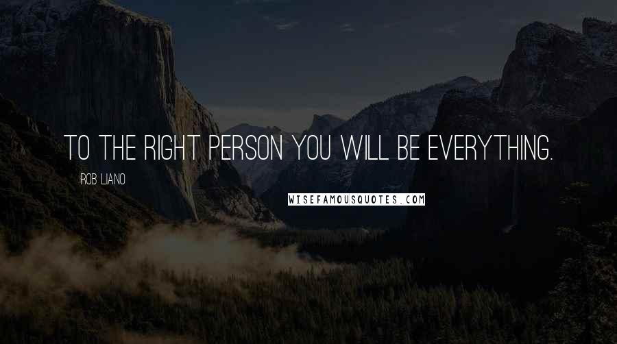 Rob Liano Quotes: To the right person you will BE everything.