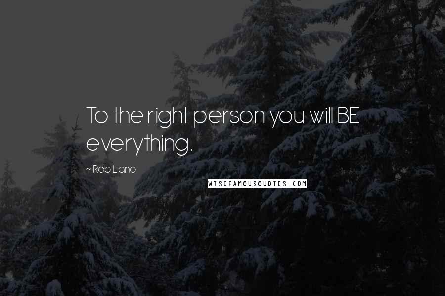 Rob Liano Quotes: To the right person you will BE everything.