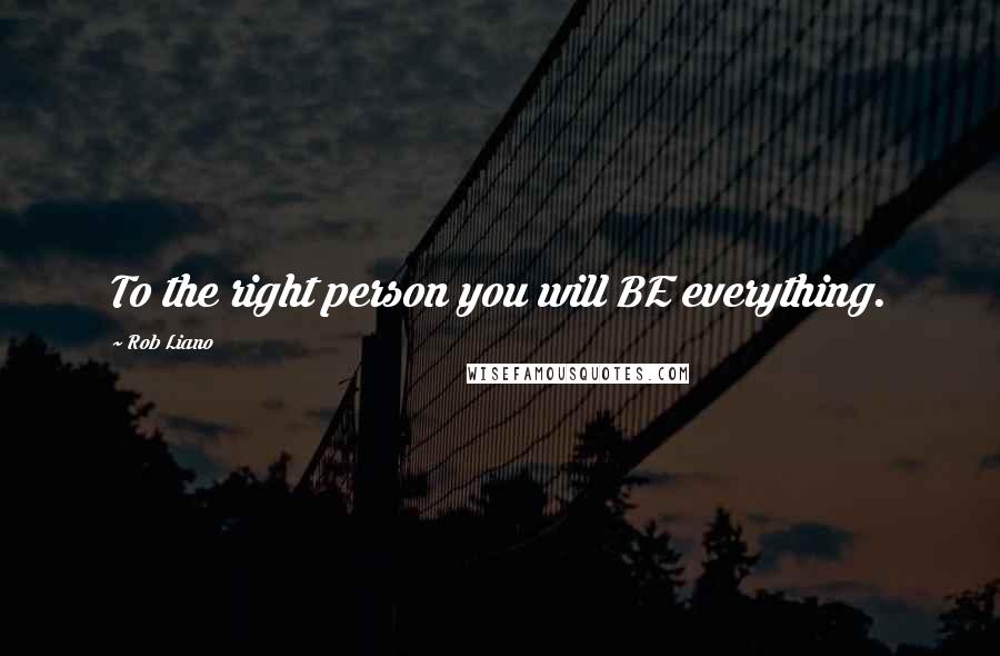 Rob Liano Quotes: To the right person you will BE everything.