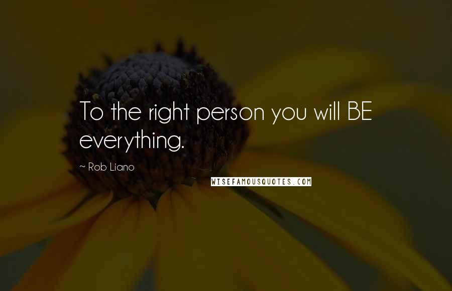 Rob Liano Quotes: To the right person you will BE everything.