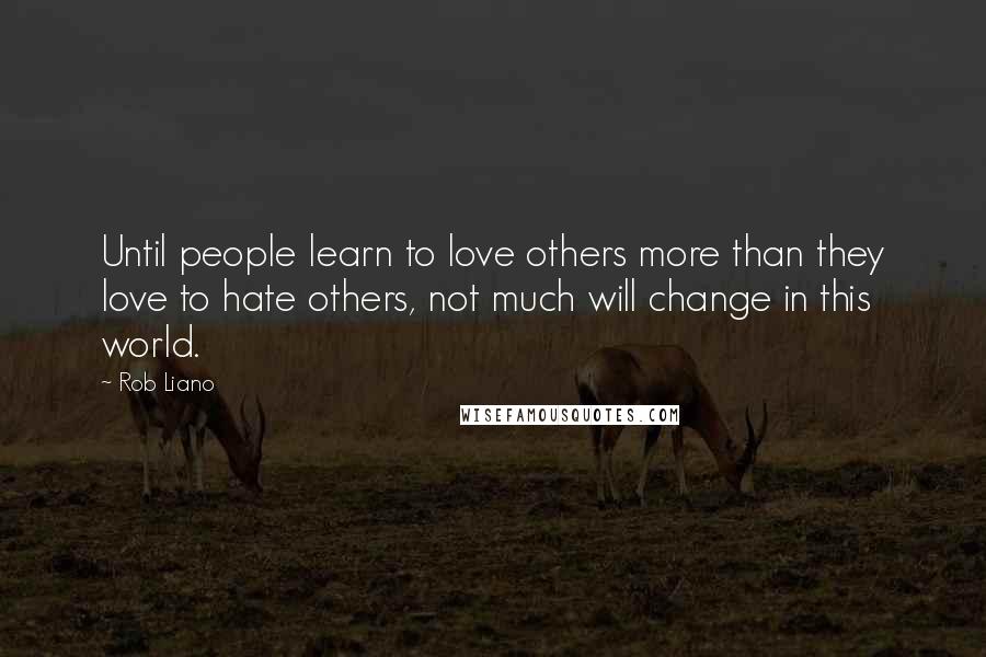 Rob Liano Quotes: Until people learn to love others more than they love to hate others, not much will change in this world.