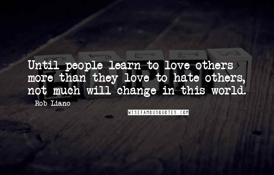 Rob Liano Quotes: Until people learn to love others more than they love to hate others, not much will change in this world.