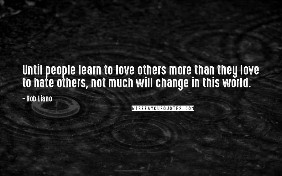 Rob Liano Quotes: Until people learn to love others more than they love to hate others, not much will change in this world.