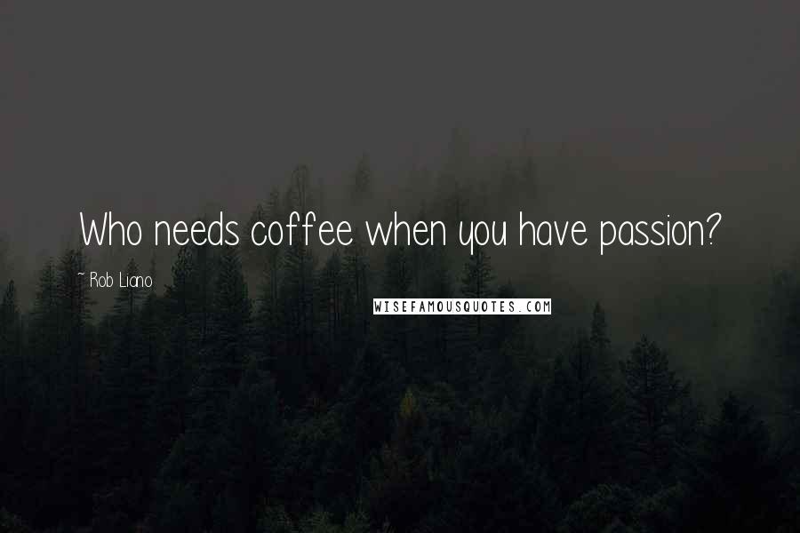 Rob Liano Quotes: Who needs coffee when you have passion?