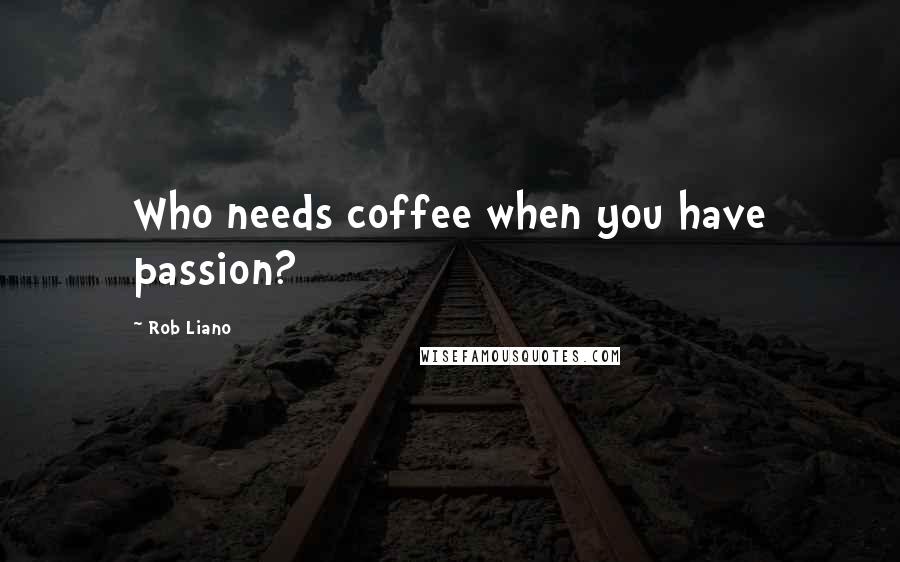 Rob Liano Quotes: Who needs coffee when you have passion?