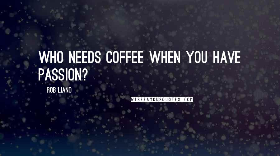 Rob Liano Quotes: Who needs coffee when you have passion?