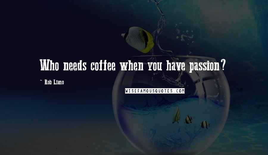 Rob Liano Quotes: Who needs coffee when you have passion?