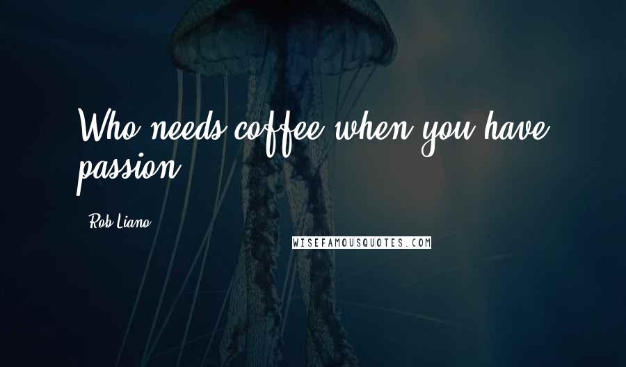 Rob Liano Quotes: Who needs coffee when you have passion?