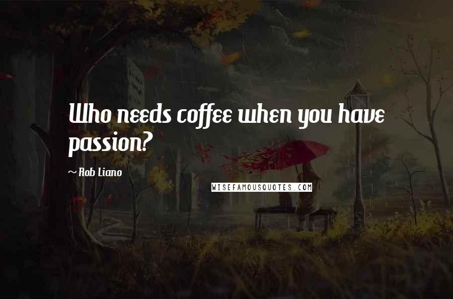 Rob Liano Quotes: Who needs coffee when you have passion?