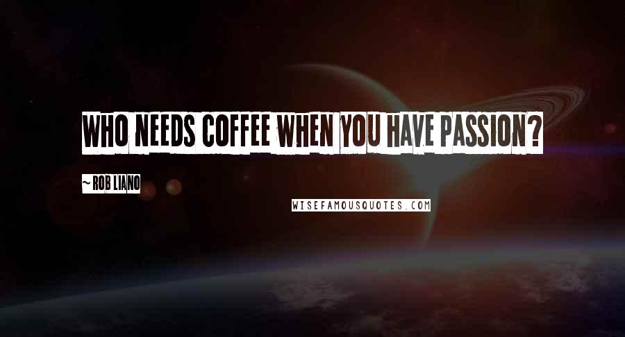 Rob Liano Quotes: Who needs coffee when you have passion?