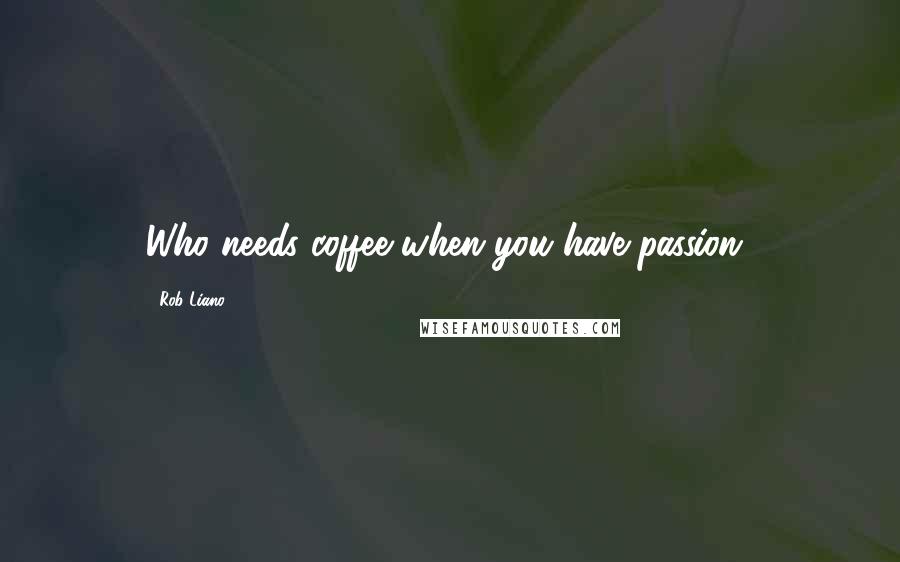 Rob Liano Quotes: Who needs coffee when you have passion?