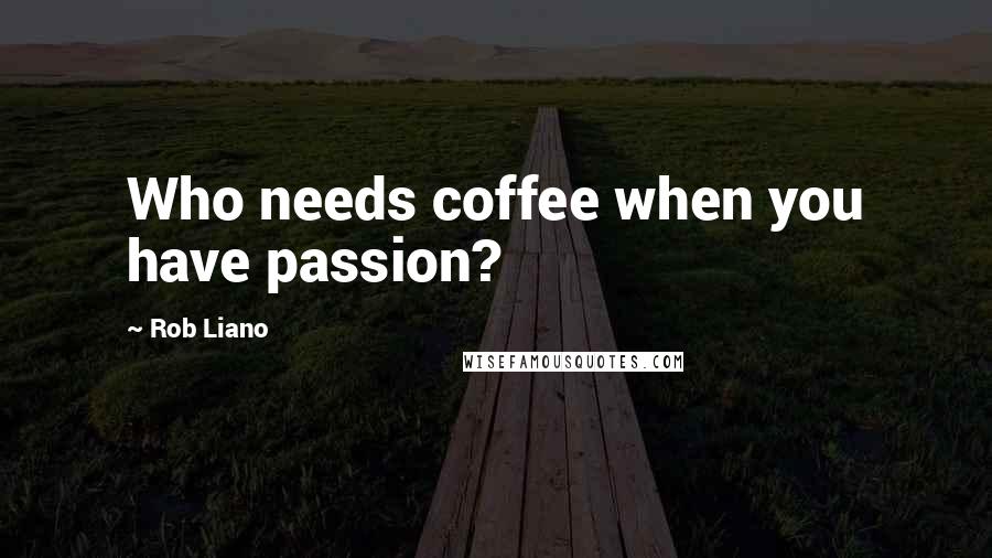 Rob Liano Quotes: Who needs coffee when you have passion?