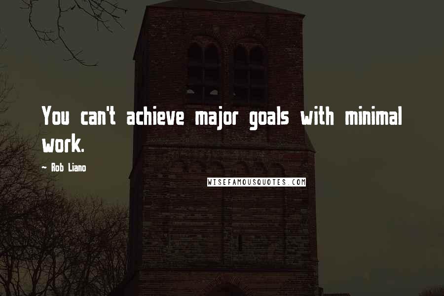 Rob Liano Quotes: You can't achieve major goals with minimal work.