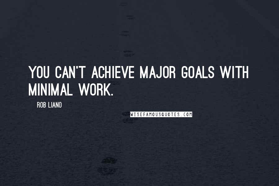 Rob Liano Quotes: You can't achieve major goals with minimal work.