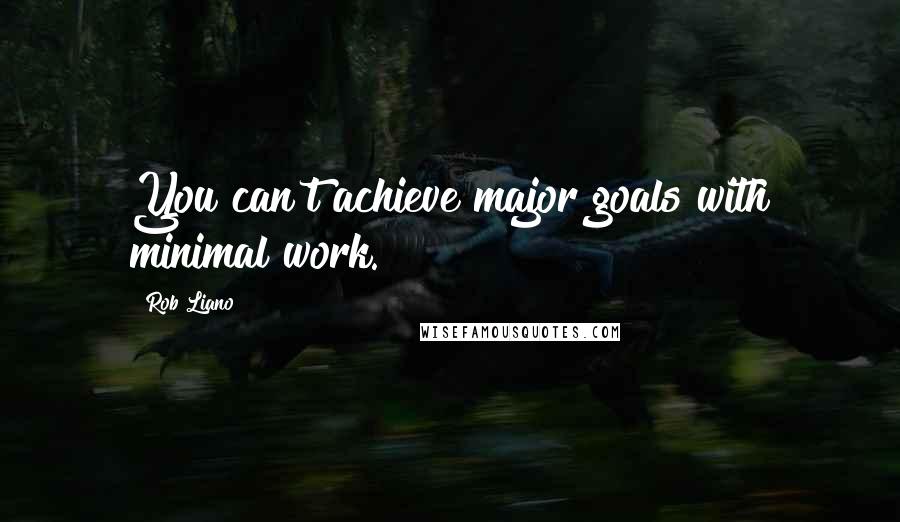 Rob Liano Quotes: You can't achieve major goals with minimal work.
