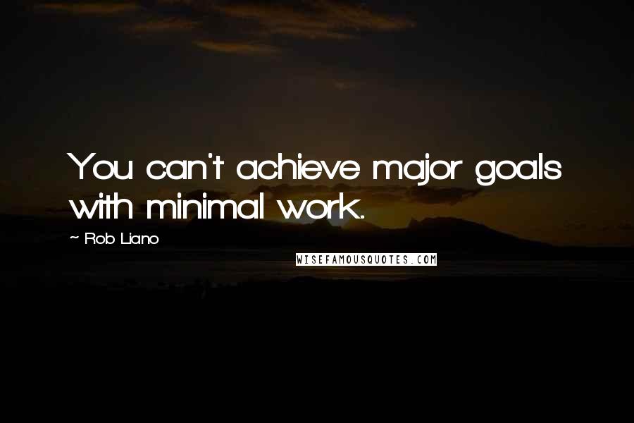 Rob Liano Quotes: You can't achieve major goals with minimal work.