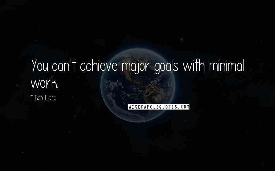 Rob Liano Quotes: You can't achieve major goals with minimal work.